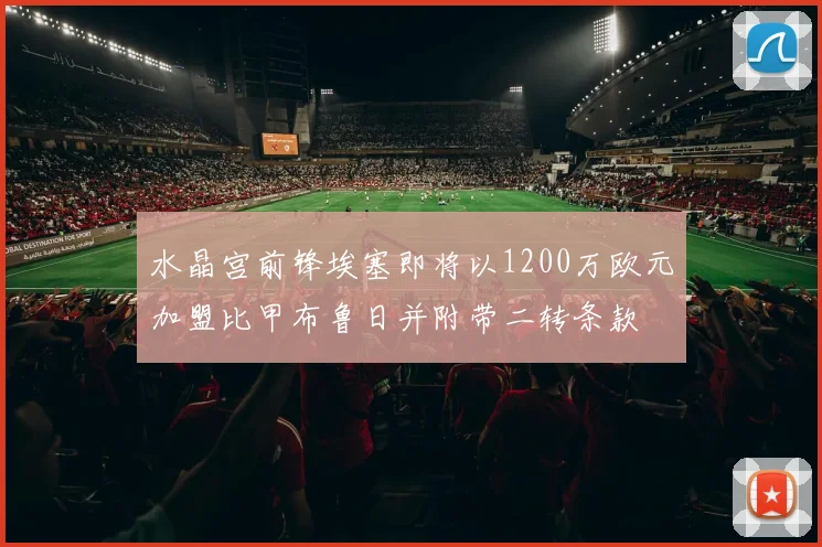 水晶宫前锋埃塞即将以1200万欧元加盟比甲布鲁日并附带二转条款